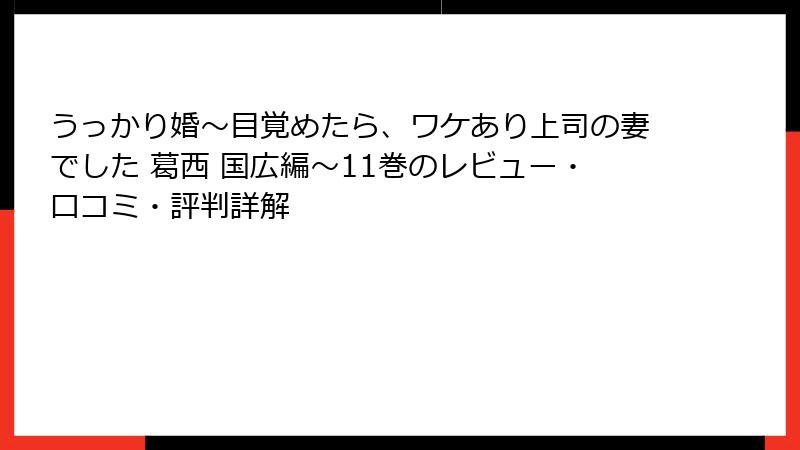 うっかり婚～目覚めたら、ワケあり上司の妻でした 葛西 国広編～11巻のレビュー・口コミ・評判詳解
