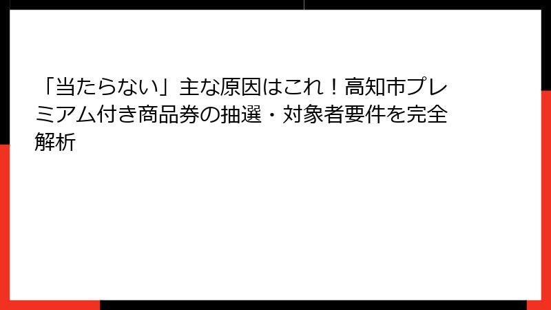 「当たらない」主な原因はこれ！高知市プレミアム付き商品券の抽選・対象者要件を完全解析