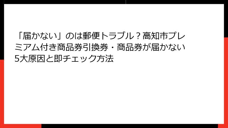 「届かない」のは郵便トラブル？高知市プレミアム付き商品券引換券・商品券が届かない5大原因と即チェック方法