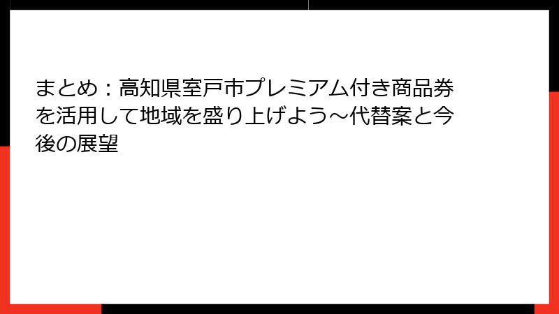 まとめ：高知県室戸市プレミアム付き商品券を活用して地域を盛り上げよう～代替案と今後の展望