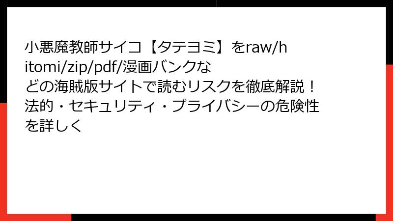 小悪魔教師サイコ【タテヨミ】をraw/hitomi/zip/pdf/漫画バンクなどの海賊版サイトで読むリスクを徹底解説！法的・セキュリティ・プライバシーの危険性を詳しく
