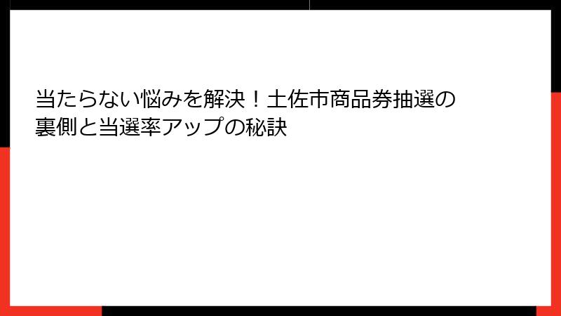 当たらない悩みを解決!土佐市商品券抽選の裏側と当選率アップの秘訣