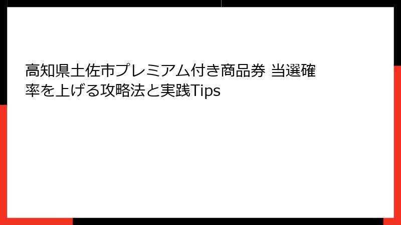 高知県土佐市プレミアム付き商品券 当選確率を上げる攻略法と実践Tips