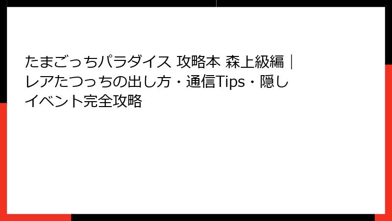 たまごっちパラダイス 攻略本 森上級編｜レアたつっちの出し方・通信Tips・隠しイベント完全攻略