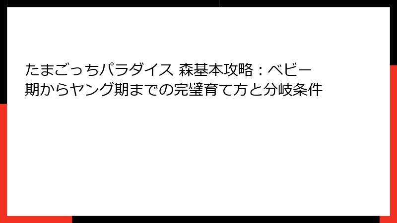 たまごっちパラダイス 森基本攻略：ベビー期からヤング期までの完璧育て方と分岐条件