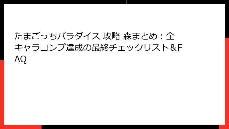 たまごっちパラダイス 攻略 森まとめ：全キャラコンプ達成の最終チェックリスト＆FAQ