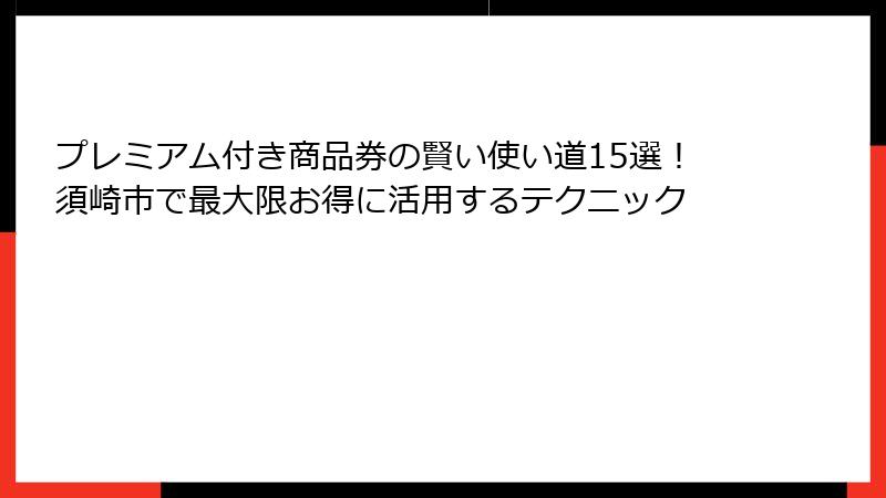 プレミアム付き商品券の賢い使い道15選！須崎市で最大限お得に活用するテクニック