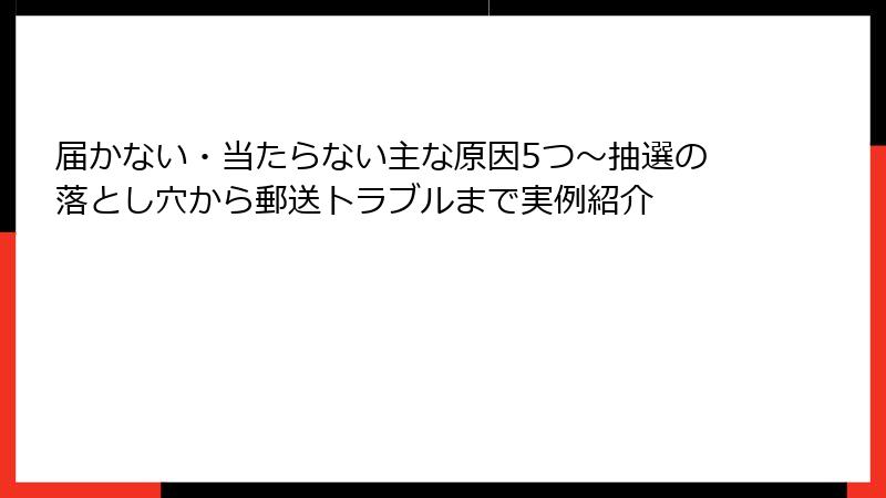 届かない・当たらない主な原因5つ~抽選の落とし穴から郵送トラブルまで実例紹介