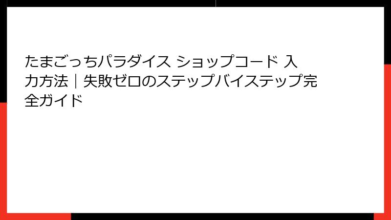 たまごっちパラダイス ショップコード 入力方法｜失敗ゼロのステップバイステップ完全ガイド