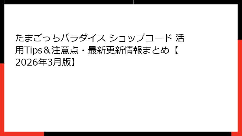 たまごっちパラダイス ショップコード 活用Tips＆注意点・最新更新情報まとめ【2026年3月版】