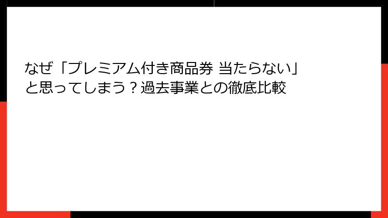 なぜ「プレミアム付き商品券 当たらない」と思ってしまう？過去事業との徹底比較