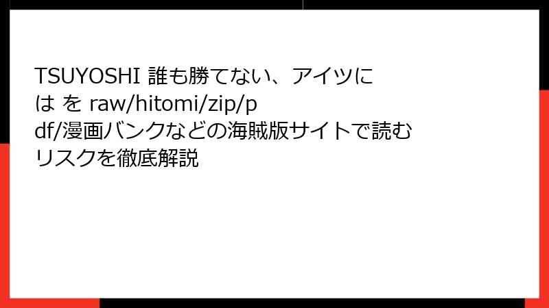 TSUYOSHI 誰も勝てない、アイツには を raw/hitomi/zip/pdf/漫画バンクなどの海賊版サイトで読むリスクを徹底解説