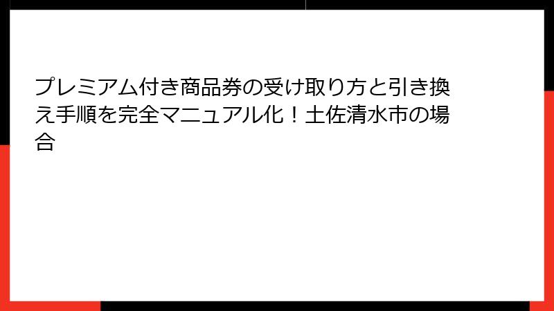 プレミアム付き商品券の受け取り方と引き換え手順を完全マニュアル化！土佐清水市の場合