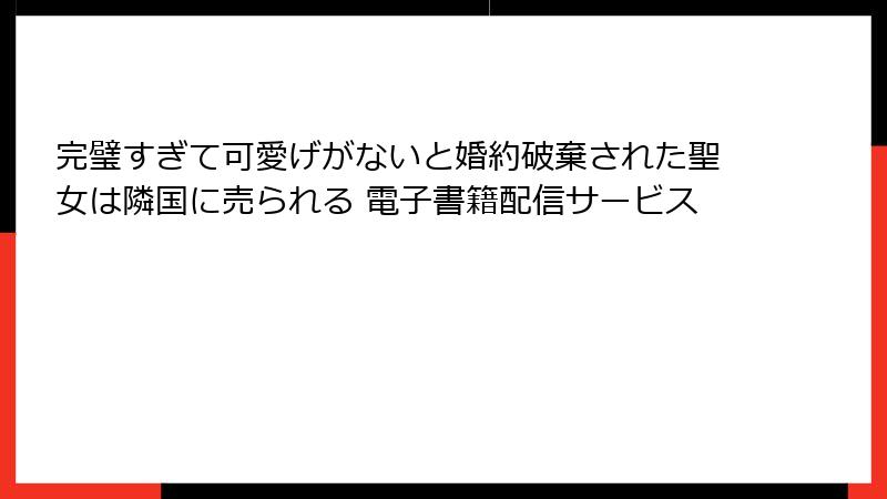 完璧すぎて可愛げがないと婚約破棄された聖女は隣国に売られる 電子書籍配信サービス