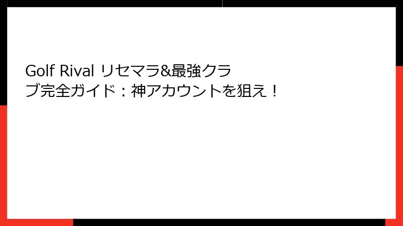 Golf Rival リセマラ&最強クラブ完全ガイド：神アカウントを狙え！