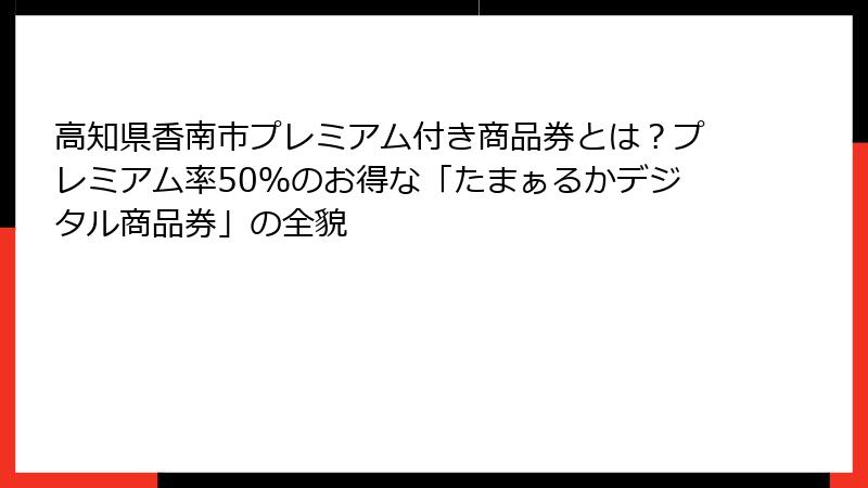 高知県香南市プレミアム付き商品券とは?プレミアム率50%のお得な「たまぁるかデジタル商品券」の全貌