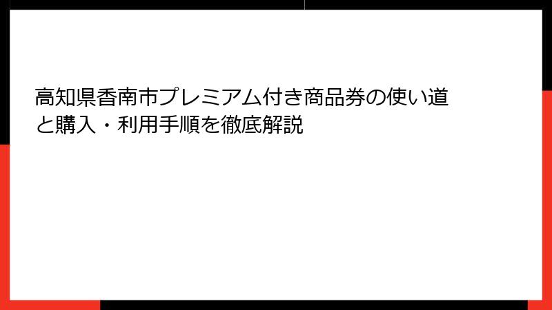 高知県香南市プレミアム付き商品券の使い道と購入・利用手順を徹底解説