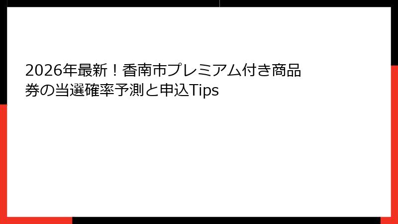 2026年最新!香南市プレミアム付き商品券の当選確率予測と申込Tips