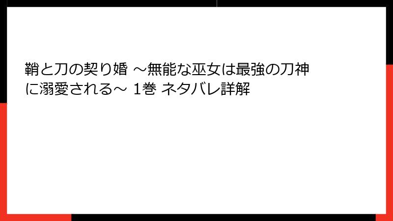 鞘と刀の契り婚 ～無能な巫女は最強の刀神に溺愛される～ 1巻 ネタバレ詳解