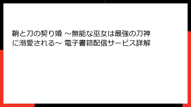 鞘と刀の契り婚 ～無能な巫女は最強の刀神に溺愛される～ 電子書籍配信サービス詳解