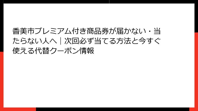 香美市プレミアム付き商品券が届かない・当たらない人へ｜次回必ず当てる方法と今すぐ使える代替クーポン情報