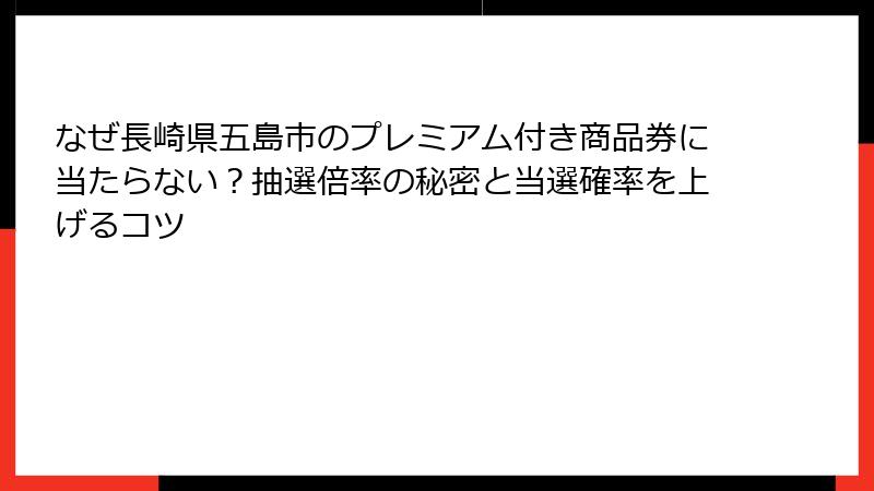 なぜ長崎県五島市のプレミアム付き商品券に当たらない?抽選倍率の秘密と当選確率を上げるコツ
