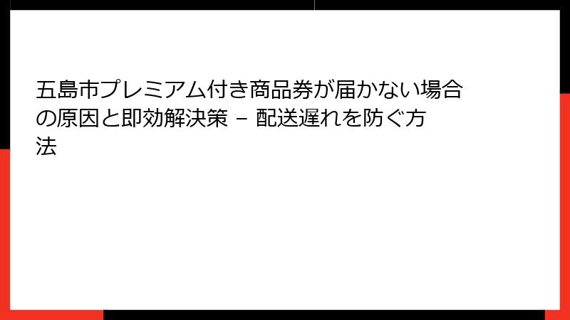 五島市プレミアム付き商品券が届かない場合の原因と即効解決策 – 配送遅れを防ぐ方法