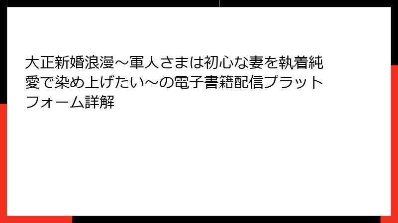 大正新婚浪漫~軍人さまは初心な妻を執着純愛で染め上げたい~の電子書籍配信プラットフォーム詳解
