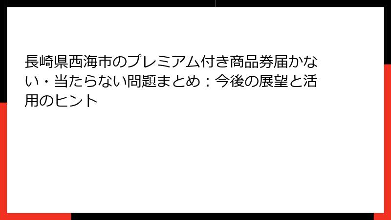 長崎県西海市のプレミアム付き商品券届かない・当たらない問題まとめ：今後の展望と活用のヒント