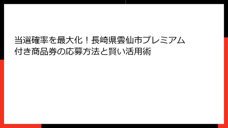 当選確率を最大化！長崎県雲仙市プレミアム付き商品券の応募方法と賢い活用術