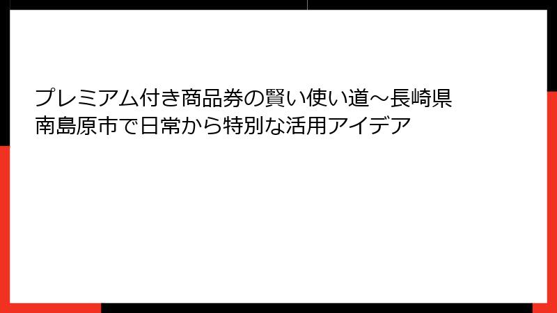 プレミアム付き商品券の賢い使い道~長崎県南島原市で日常から特別な活用アイデア