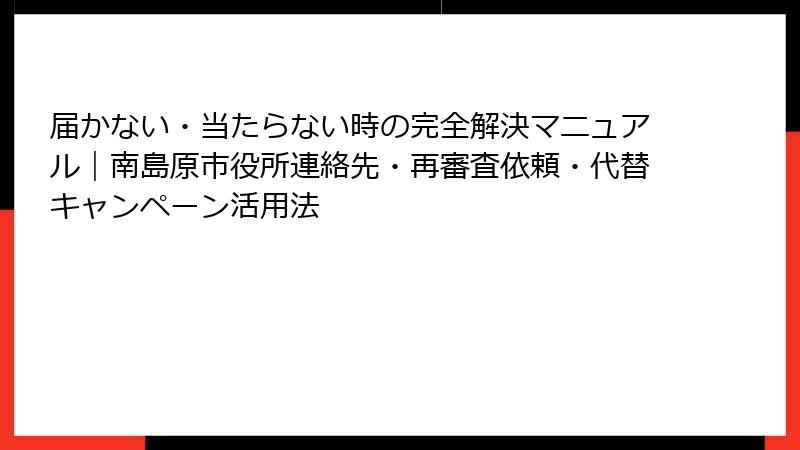 届かない・当たらない時の完全解決マニュアル｜南島原市役所連絡先・再審査依頼・代替キャンペーン活用法