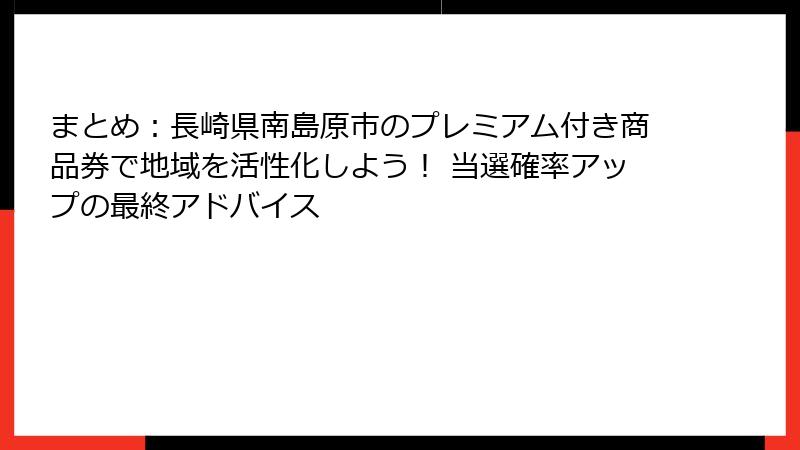まとめ：長崎県南島原市のプレミアム付き商品券で地域を活性化しよう！ 当選確率アップの最終アドバイス