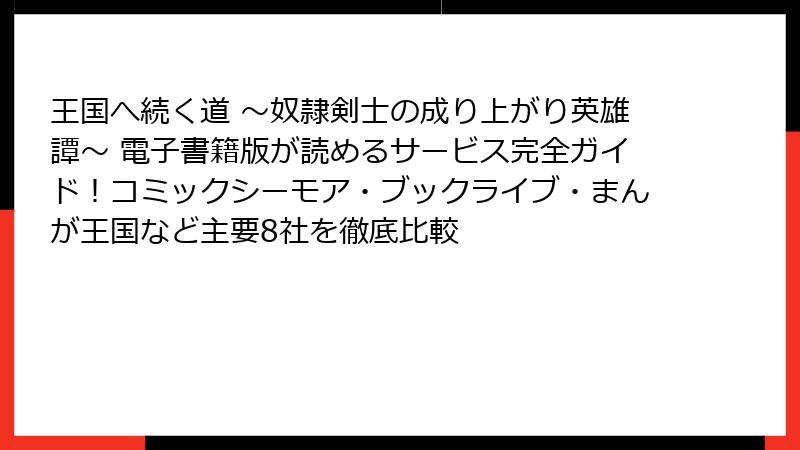王国へ続く道 ～奴隷剣士の成り上がり英雄譚～ 電子書籍版が読めるサービス完全ガイド！コミックシーモア・ブックライブ・まんが王国など主要8社を徹底比較