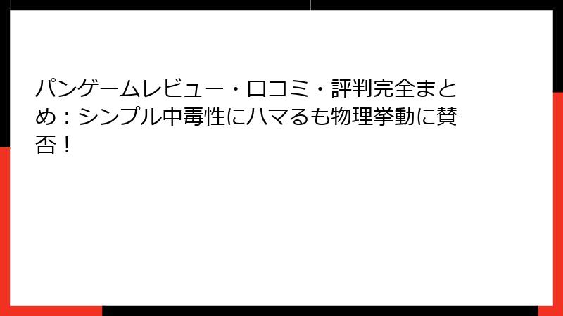 パンゲームレビュー・口コミ・評判完全まとめ：シンプル中毒性にハマるも物理挙動に賛否！