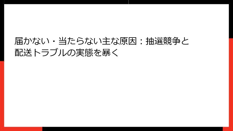 届かない・当たらない主な原因：抽選競争と配送トラブルの実態を暴く
