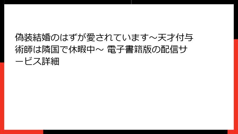 偽装結婚のはずが愛されています～天才付与術師は隣国で休暇中～ 電子書籍版の配信サービス詳細