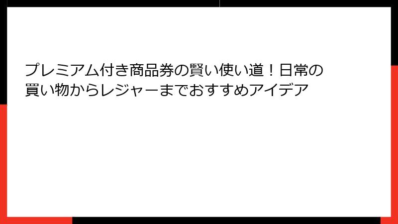 プレミアム付き商品券の賢い使い道!日常の買い物からレジャーまでおすすめアイデア