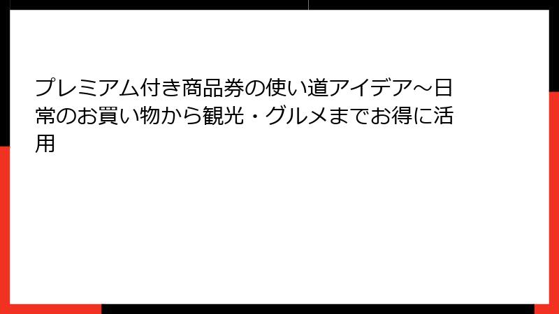プレミアム付き商品券の使い道アイデア～日常のお買い物から観光・グルメまでお得に活用