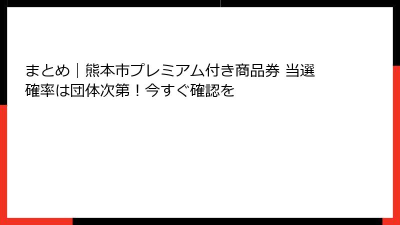 まとめ|熊本市プレミアム付き商品券 当選確率は団体次第!今すぐ確認を