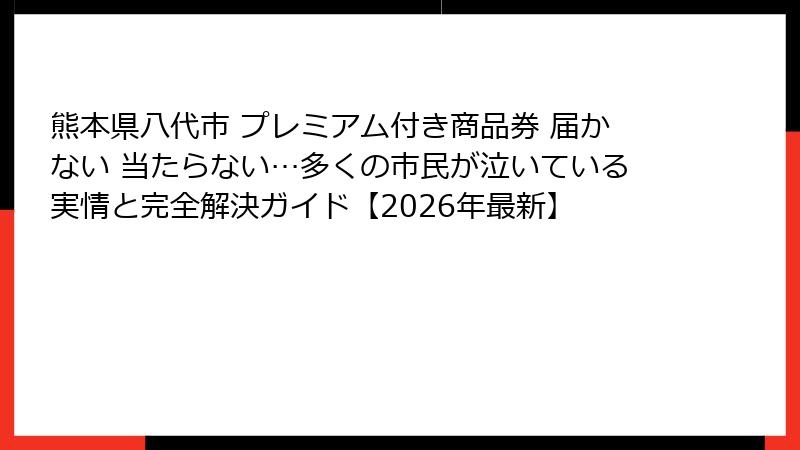 熊本県八代市 プレミアム付き商品券 届かない 当たらない…多くの市民が泣いている実情と完全解決ガイド【2026年最新】