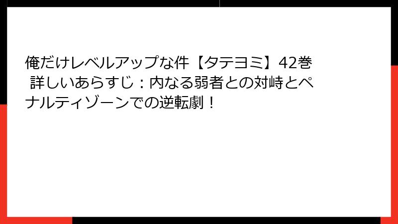 俺だけレベルアップな件【タテヨミ】42巻 詳しいあらすじ：内なる弱者との対峙とペナルティゾーンでの逆転劇！