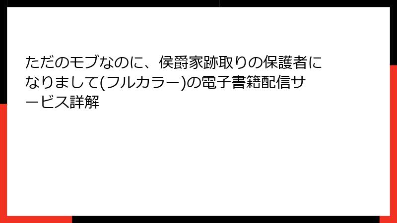 ただのモブなのに、侯爵家跡取りの保護者になりまして(フルカラー)の電子書籍配信サービス詳解