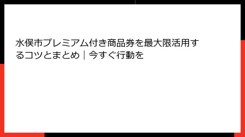 水俣市プレミアム付き商品券を最大限活用するコツとまとめ|今すぐ行動を