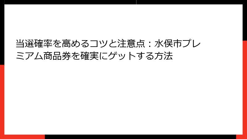 当選確率を高めるコツと注意点：水俣市プレミアム商品券を確実にゲットする方法