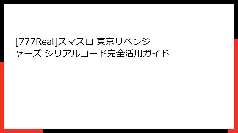 [777Real]スマスロ 東京リベンジャーズ シリアルコード完全活用ガイド