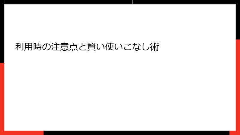 利用時の注意点と賢い使いこなし術