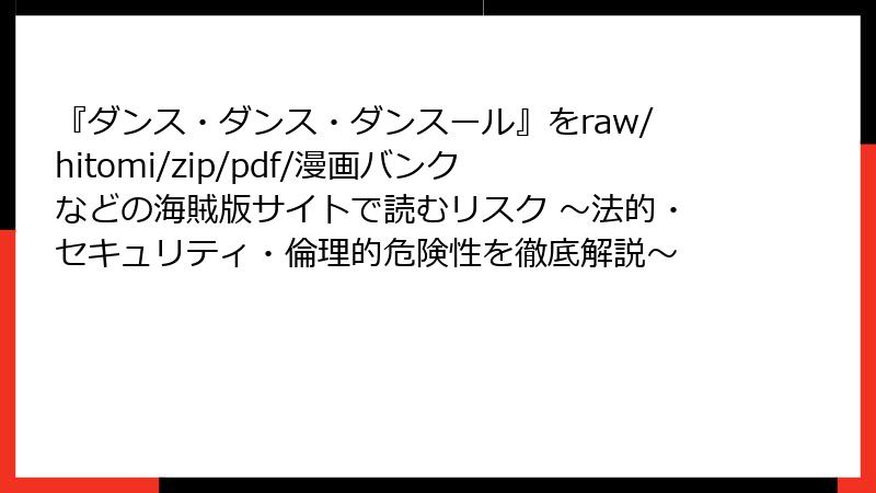 『ダンス・ダンス・ダンスール』をraw/hitomi/zip/pdf/漫画バンクなどの海賊版サイトで読むリスク ～法的・セキュリティ・倫理的危険性を徹底解説～