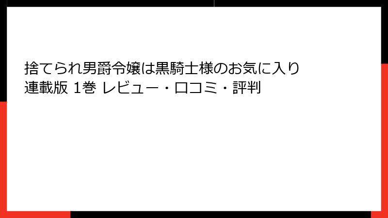 捨てられ男爵令嬢は黒騎士様のお気に入り 連載版 1巻 レビュー・口コミ・評判