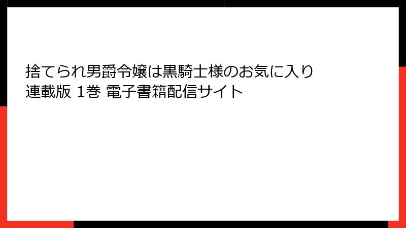 捨てられ男爵令嬢は黒騎士様のお気に入り 連載版 1巻 電子書籍配信サイト